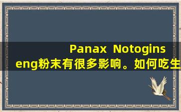 Panax  Notoginseng粉末有很多影响。如何吃生和煮熟的粉末有所不同。记住要区分它！